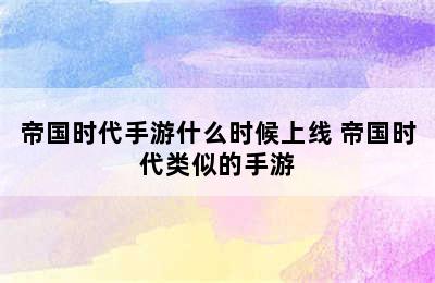 帝国时代手游什么时候上线 帝国时代类似的手游